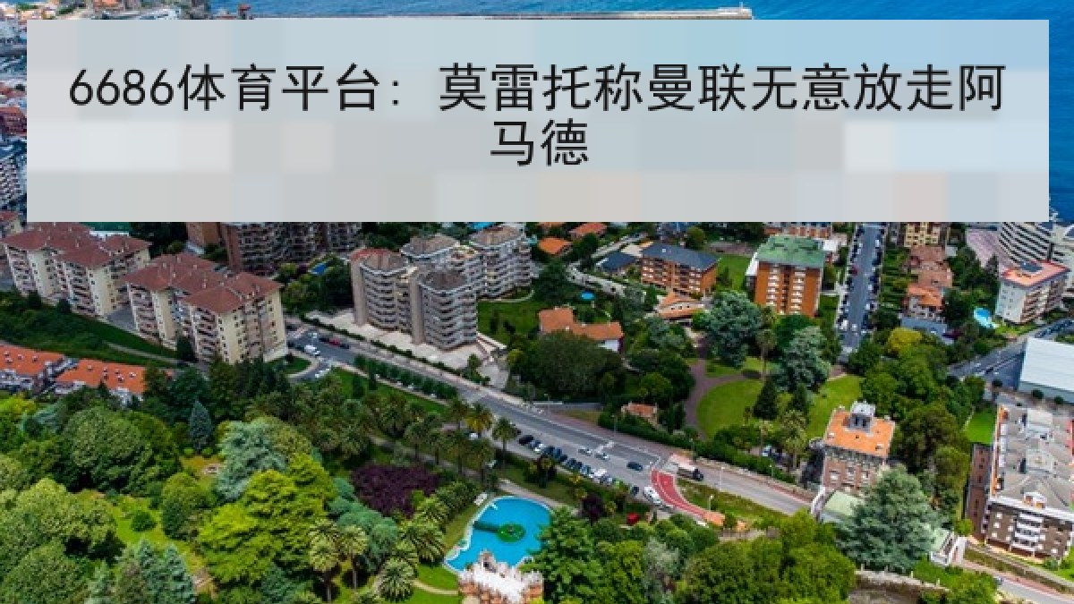 6686体育平台: 莫雷托称曼联无意放走阿马德