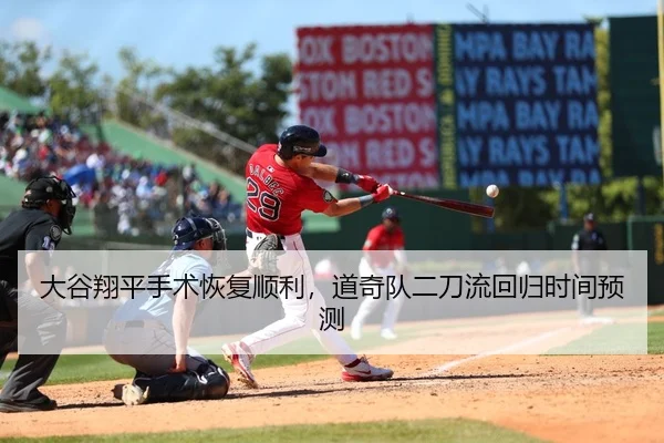 大谷翔平手术恢复顺利，道奇队二刀流回归时间预测