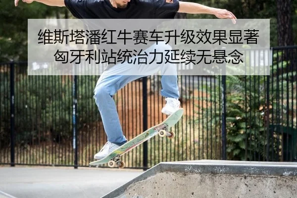 维斯塔潘红牛赛车升级效果显著 匈牙利站统治力延续无悬念