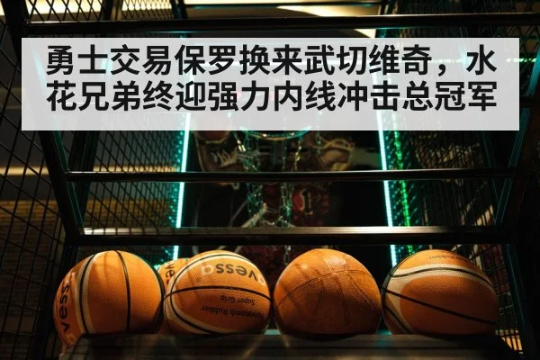勇士交易保罗换来武切维奇，水花兄弟终迎强力内线冲击总冠军