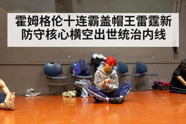 霍姆格伦十连霸盖帽王雷霆新防守核心横空出世统治内线