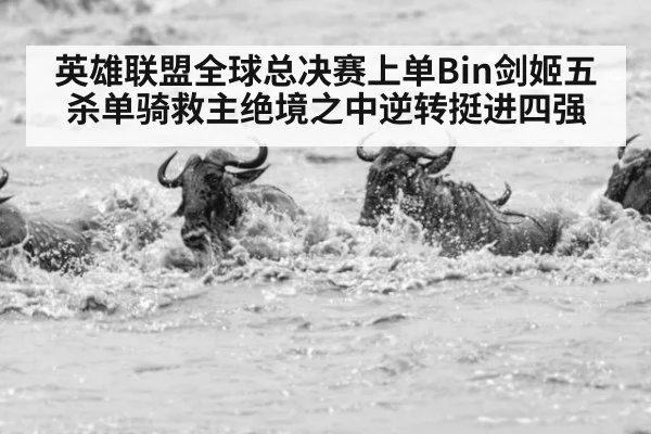 英雄联盟全球总决赛上单Bin剑姬五杀单骑救主绝境之中逆转挺进四强