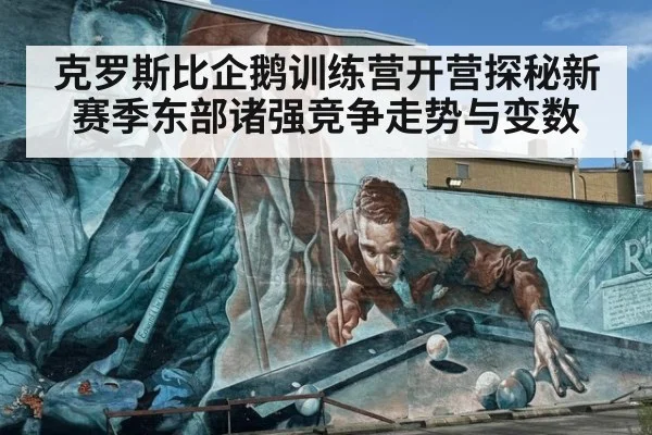 克罗斯比企鹅训练营开营探秘新赛季东部诸强竞争走势与变数