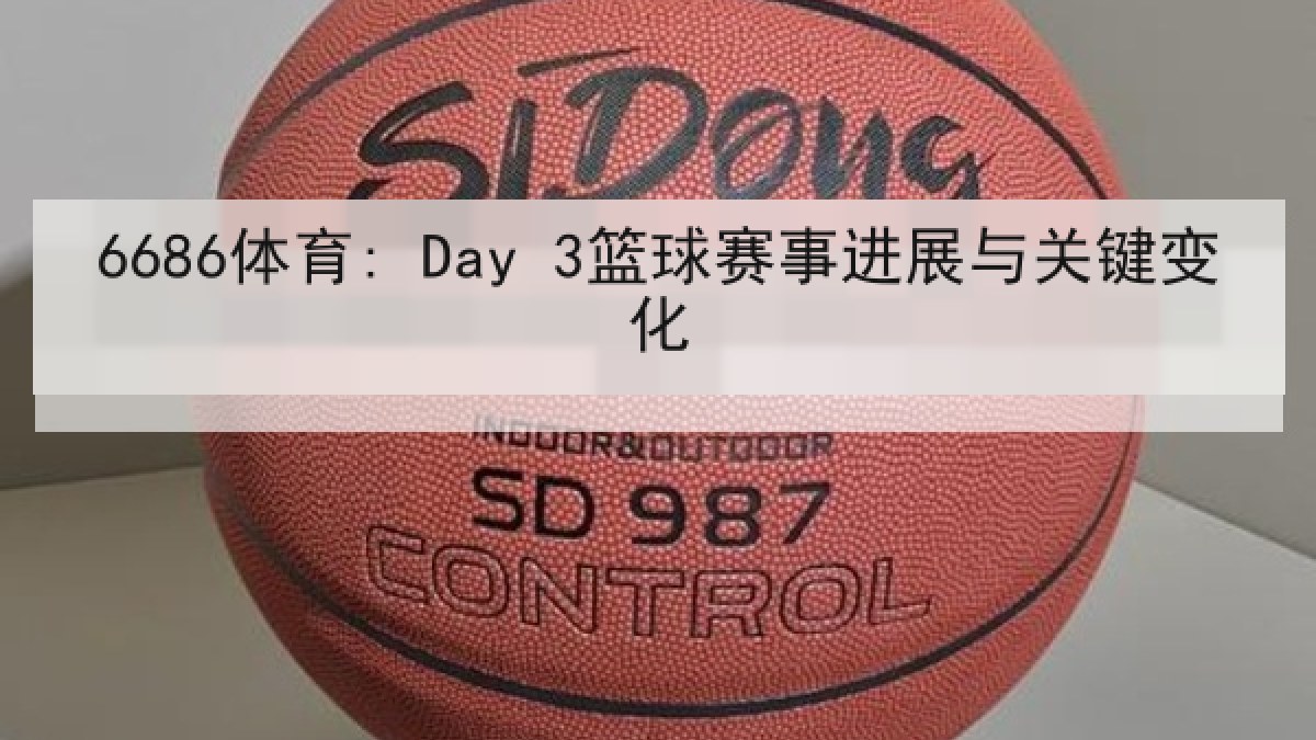 6686体育: Day 3篮球赛事进展与关键变化 6686体育: Day 3篮球赛事进展与关键变化